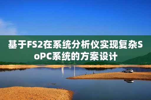 基于FS2在系统分析仪实现复杂SoPC系统的方案设计 基于FS2在系统分析仪实现复杂SoPC系统的方案设计