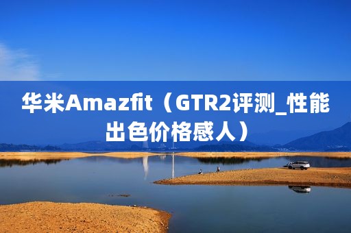 华米Amazfit(GTR2评测_性能出色价格感人) 华米Amazfit(GTR2评测_性能出色价格感人)