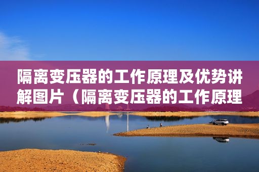 隔离变压器的工作原理及优势讲解图片（隔离变压器的工作原理及优势讲解）