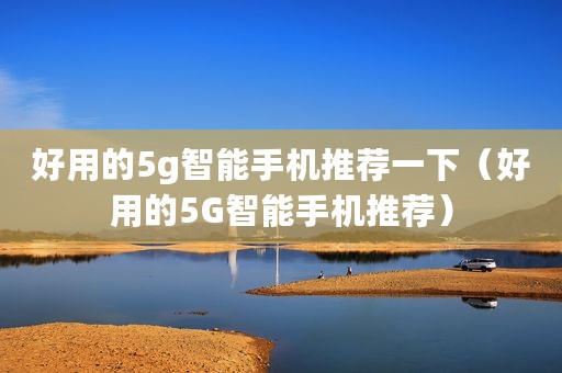 好用的5g智能手机推荐一下（好用的5G智能手机推荐）