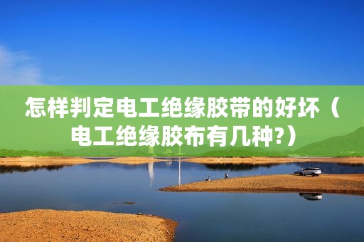 怎样判定电工绝缘胶带的好坏(电工绝缘胶布有几种?) 怎样判定电工绝缘胶带的好坏(电工绝缘胶布有几种?)