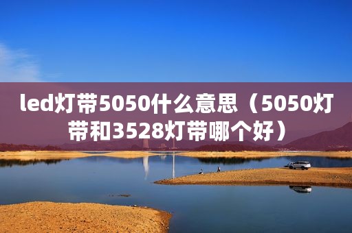 led灯带5050什么意思(5050灯带和3528灯带哪个好) led灯带5050什么意思(5050灯带和3528灯带哪个好)