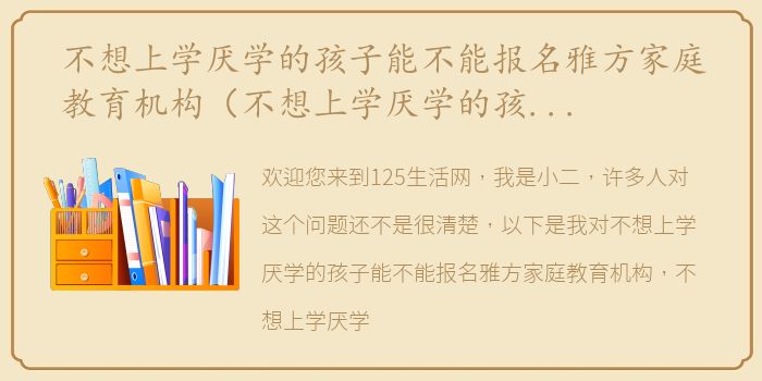 不想上学厌学的孩子能不能报名雅方家庭教育机构（不想上学厌学的孩子能不能报名雅方家庭教育？）