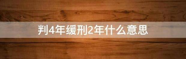 判4年缓刑2年什么意思和判半年哪个轻（判4年缓刑2年什么意思）