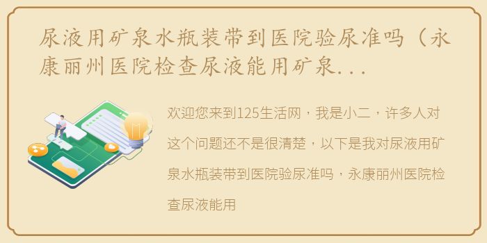 尿液用矿泉水瓶装带到医院验尿准吗（永康丽州医院检查尿液能用矿泉水瓶留尿吗？）