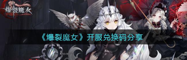 爆裂魔女兑换码大全（爆裂魔女兑换码）