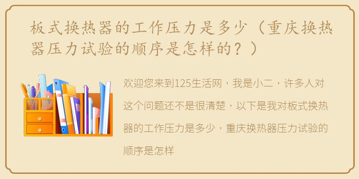 板式换热器的工作压力是多少（重庆换热器压力试验的顺序是怎样的？）