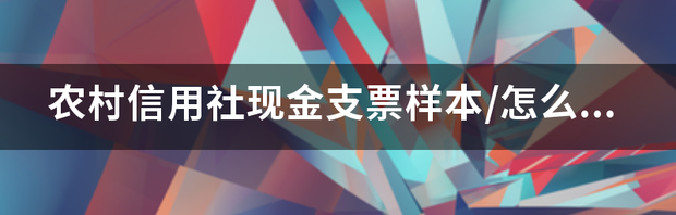 农村信用社现金支票样本/怎么填写 现金支票填写样本