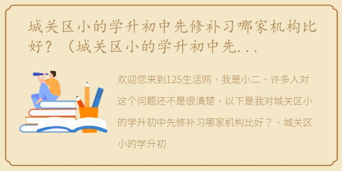 城关区小的学升初中先修补习哪家机构比好？（城关区小的学升初中先修补习哪家机构比好？）