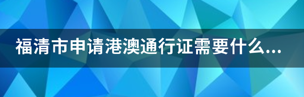 福清市申请港澳通行证需要什么材料 港澳通行证需要什么材料