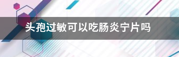 头孢过敏可以吃肠炎宁片吗 肠炎宁片