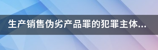 生产销售伪劣产品罪 生产销售伪劣产品罪