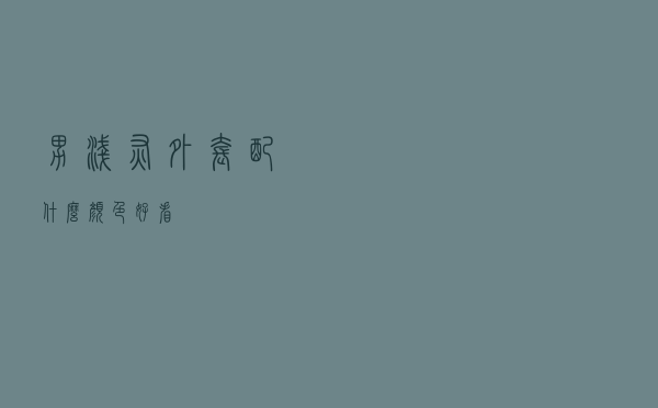 男浅灰外套配什么颜色好看