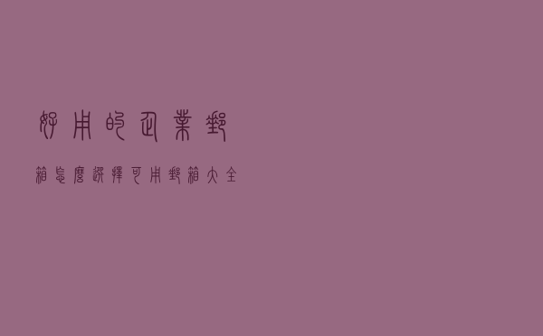 好用的企业邮箱怎么选择？可用邮箱大全