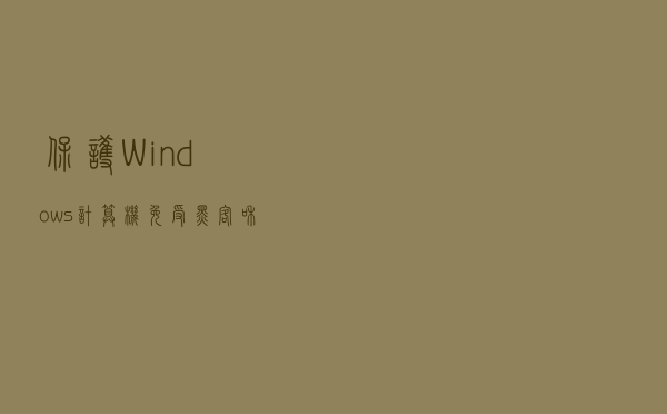 保护Windows计算机免受黑客和恶意软件侵害的最佳方法