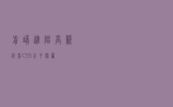 前端进阶高薪必看-CSS之手写篇