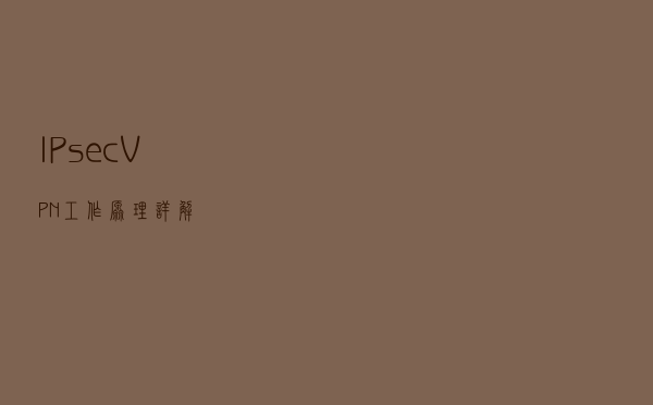 IPsec VPN工作原理详解