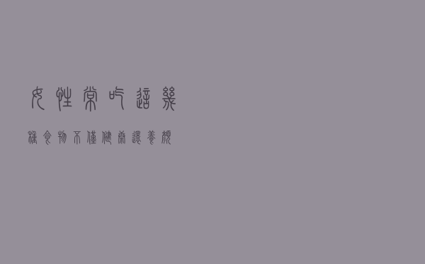 女性常吃这几种食物，不仅健康还养颜