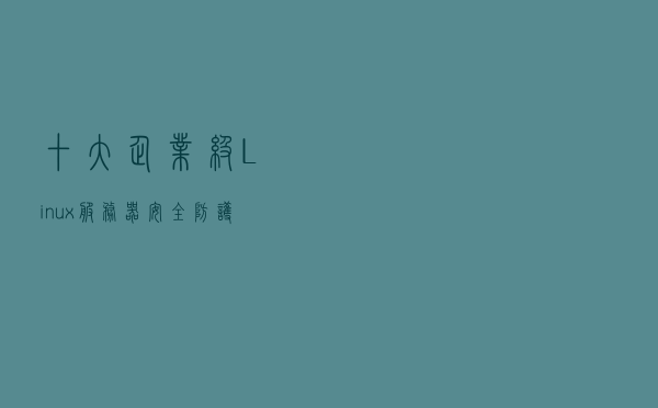 十大企业级Linux服务器安全防护要点