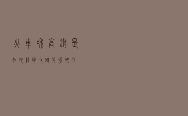 火车和高铁是如何转弯又避免脱轨的？