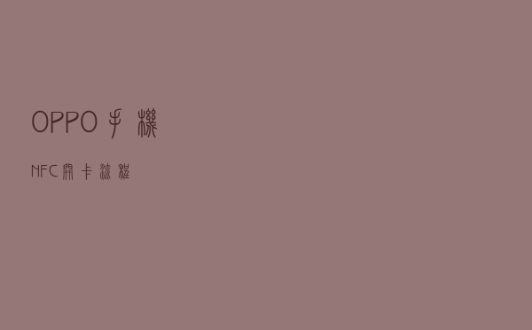 OPPO手机NFC开卡流程