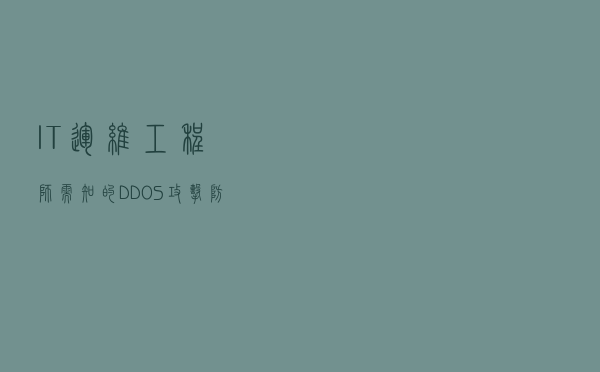 IT运维工程师需知的DDOS攻击防御收集
