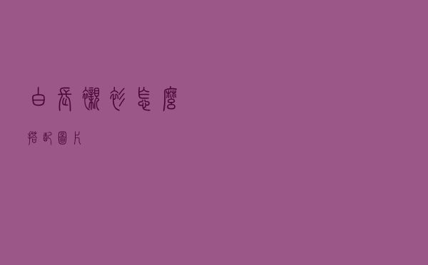 白长衬衫怎么搭配图片