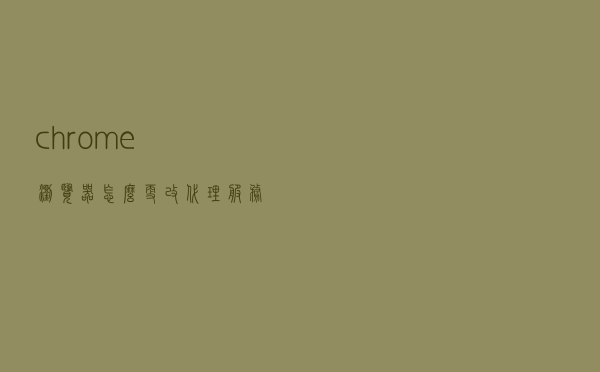 chrome浏览器怎么更改代理服务器设置？