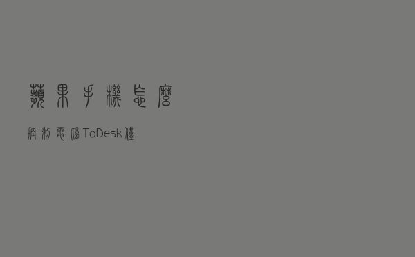 苹果手机怎么控制电脑？ToDesk仅需4步