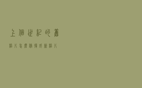 上个世纪的旧照片怎么修复成新照片？