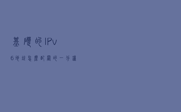 基础的IPv6地址怎么配置的，一分钟了解下