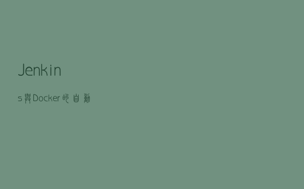 Jenkins与Docker的自动化CI/CD流水线实战