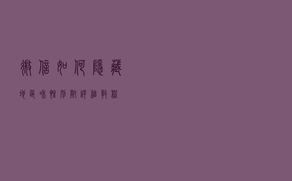 微信如何隐藏地区和性别？附详细教程！
