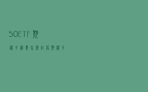 50ETF期权手续费怎么计算？期权手续费现在最低多少钱一张？