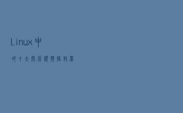 Linux 中的十大开源视频播放器