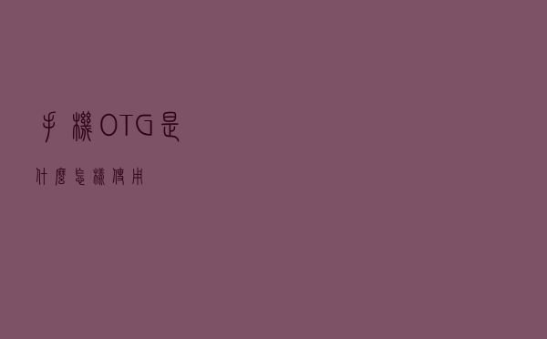手机OTG是什么，怎样使用？