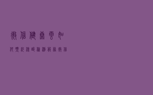 微信健康云如何预约核酸检测服务 微信健康云预约核酸检测流程
