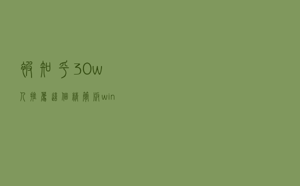 被知乎30w人推荐？这个精简版win10，号称最稳定流畅