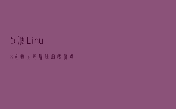 5 个 Linux 桌面上的最佳密码管理器
