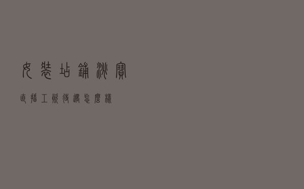 女装店铺淘宝直播工资待遇怎么样