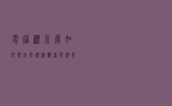 电脑显示屏如何变成电视机观看电视节目