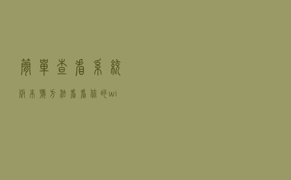 简单查看系统版本号方法！看看你的win11是否更新到最新版本