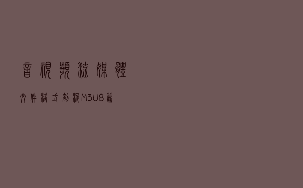 音视频流媒体文件格式剖析：M3U8篇