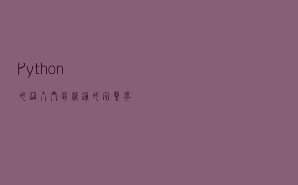 Python的从入门到精通的完整学习路线图