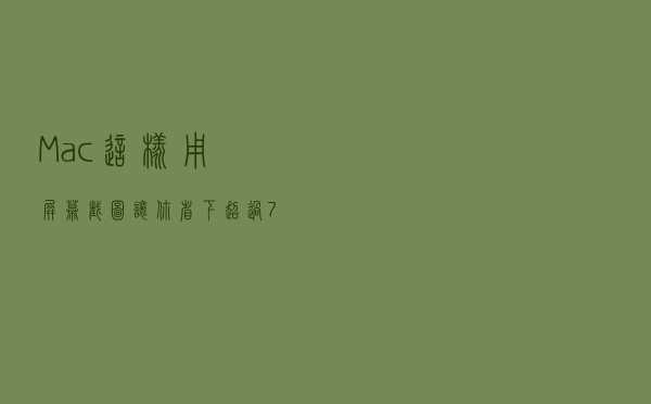 Mac这样用屏幕截图，让你省下超过70%的时间
