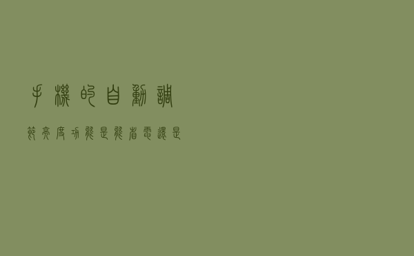 手机的自动调节亮度功能，是能省电还是更耗电？提前了解一下