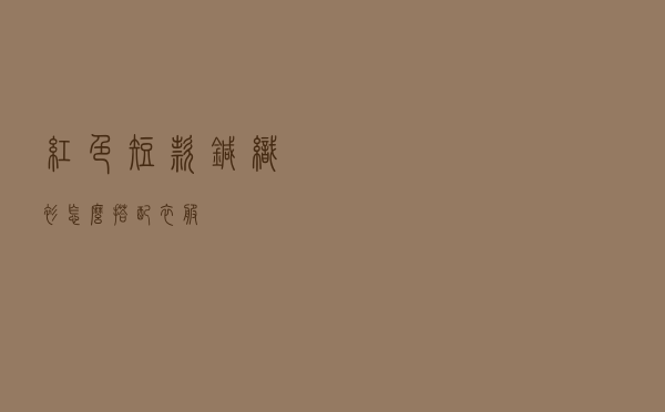 红色短款针织衫怎么搭配衣服