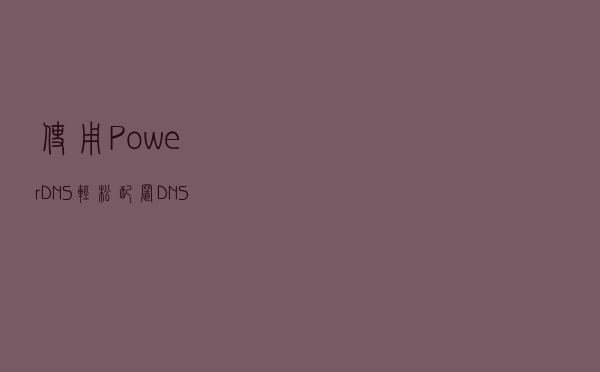 使用 PowerDNS 轻松配置 DNS 名称服务器 使用 PowerDNS 轻松配置 DNS 名称服务器