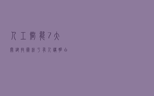 人工智能7大关键技术，终于有人讲明白了