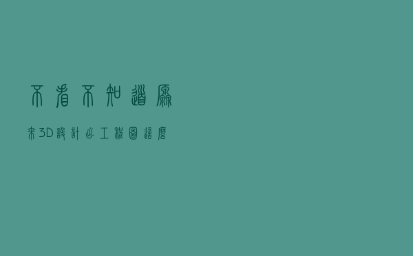 不看不知道，原来3D设计出工程图这么简单